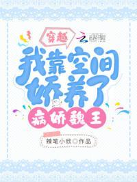 穿越我靠空间娇养了病娇魏王 TX