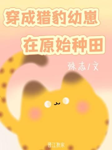 穿成猎豹幼崽在原始种田免费阅读笔趣阁